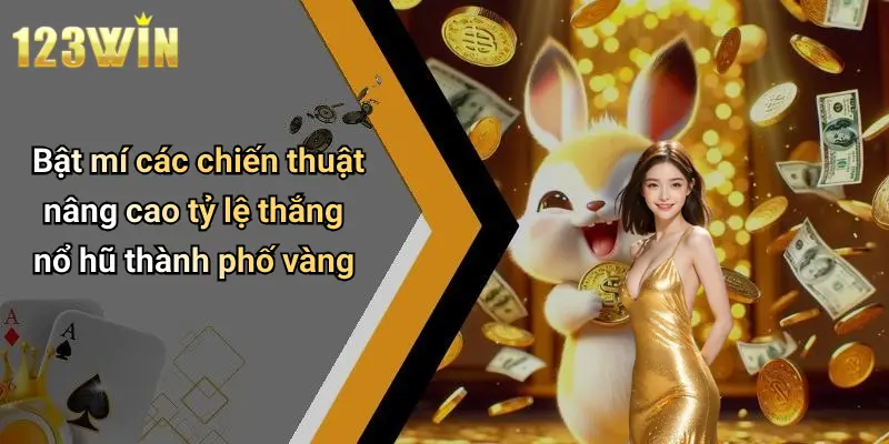 Bật mí các chiến thuật nâng cao tỷ lệ thắng nổ hũ thành phố vàng
