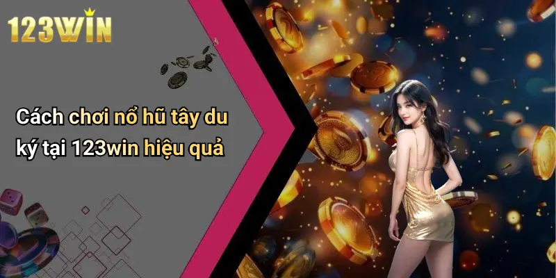 Cách chơi nổ hũ tây du ký tại 123win hiệu quả