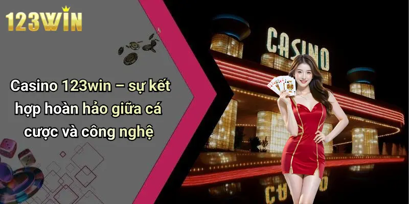 Casino 123win – sự kết hợp hoàn hảo giữa cá cược và công nghệ