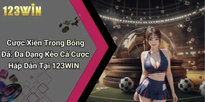 Cược Xiên Trong Bóng Đá: Đa Dạng Kèo Cá Cược Hấp Dẫn Tại 123WIN