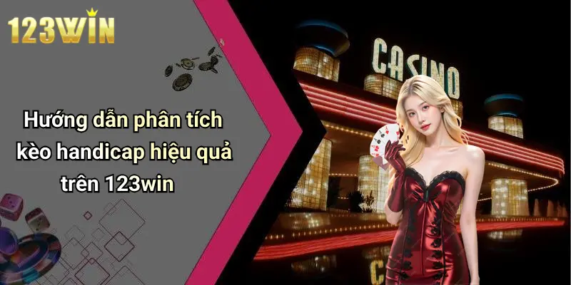 Hướng dẫn phân tích kèo handicap hiệu quả trên 123win