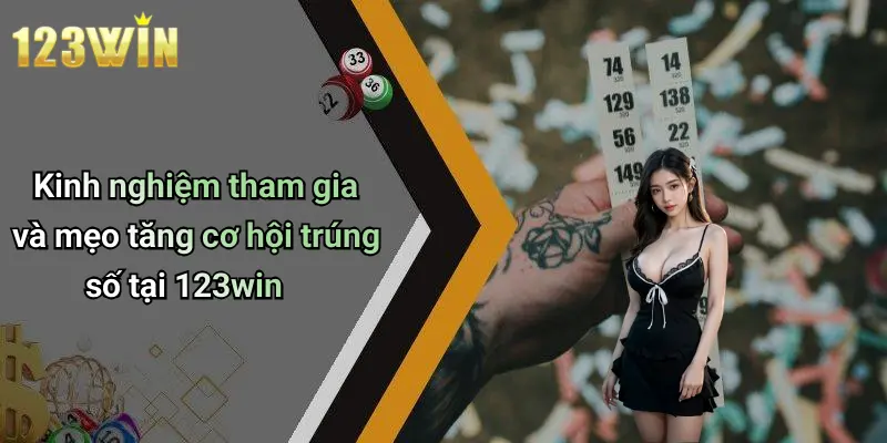 Kinh nghiệm tham gia và mẹo tăng cơ hội trúng số tại 123win