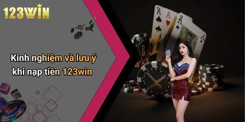 Kinh nghiệm và lưu ý khi nạp tiền 123win