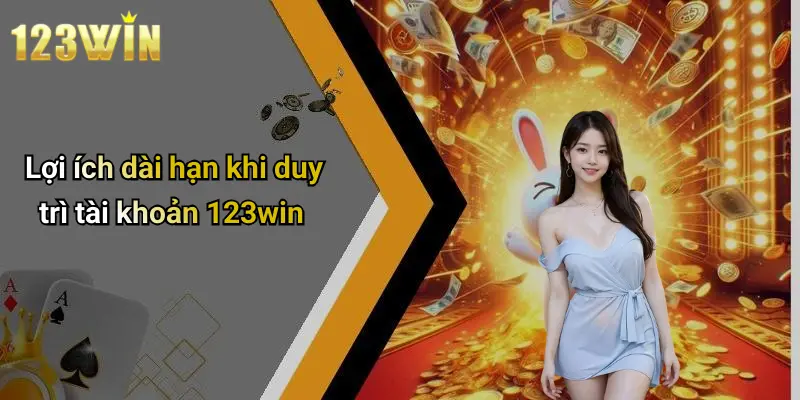 Lợi ích dài hạn khi duy trì tài khoản 123win