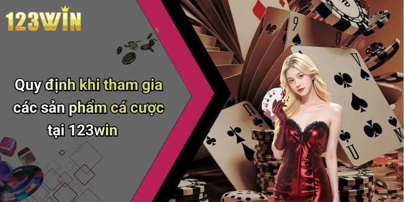 Quy định khi tham gia các sản phẩm cá cược tại 123win