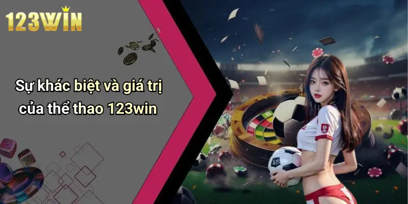 Sự khác biệt và giá trị của thể thao 123win