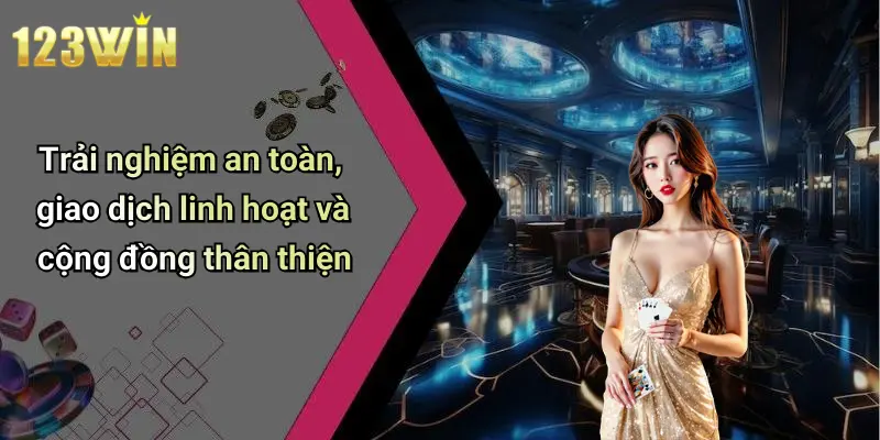 Trải nghiệm an toàn, giao dịch linh hoạt và cộng đồng thân thiện